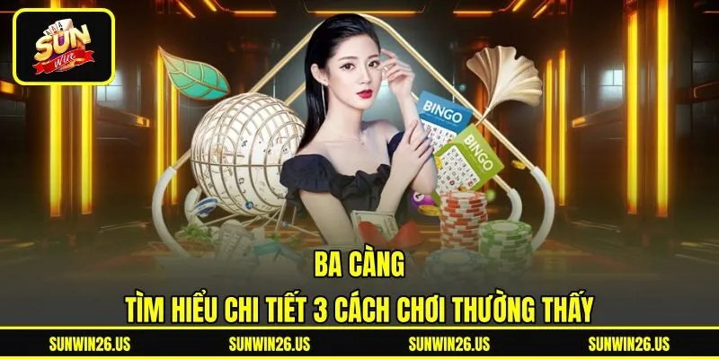 Ba Càng - Tìm Hiểu Chi Tiết 3 Cách Chơi Thường Thấy