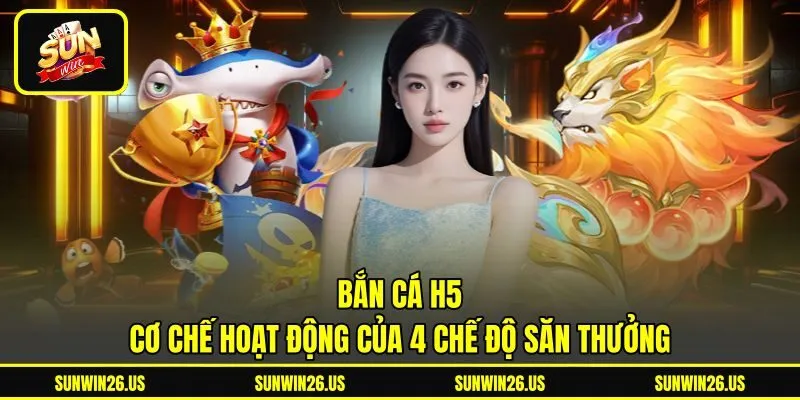Bắn Cá H5 - Cơ Chế Hoạt Động Của 4 Chế Độ Săn Thưởng