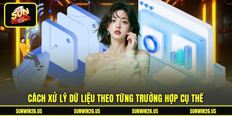 Cách xử lý dữ liệu theo từng trường hợp cụ thể