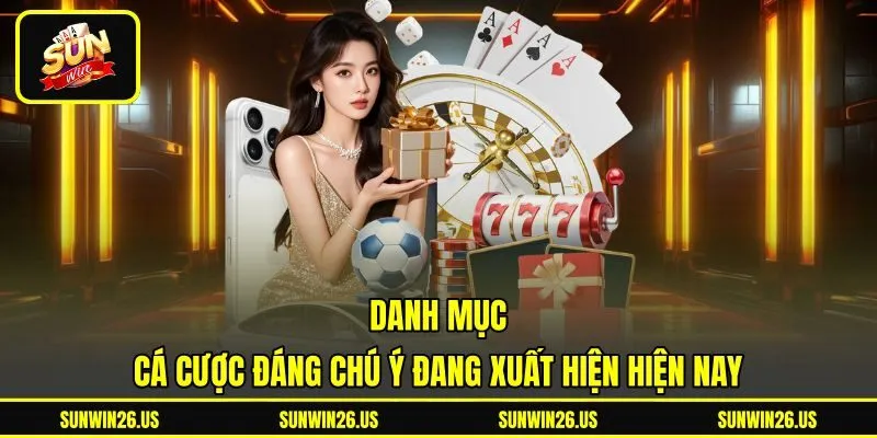 Danh mục cá cược đáng chú ý đang xuất hiện hiện nay