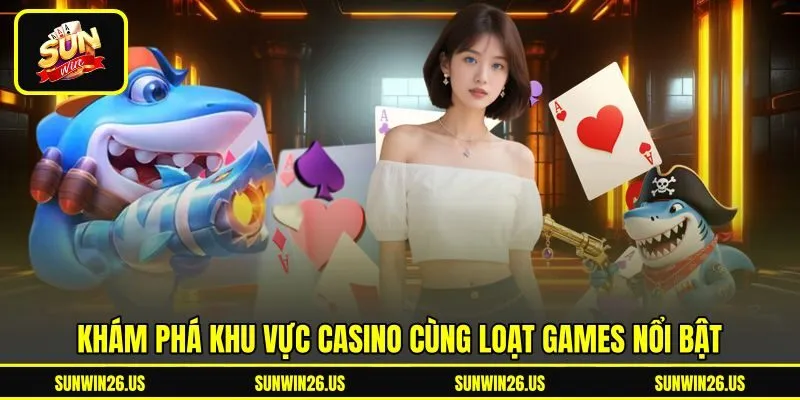 Khám phá khu vực Casino cùng loạt Games nổi bật