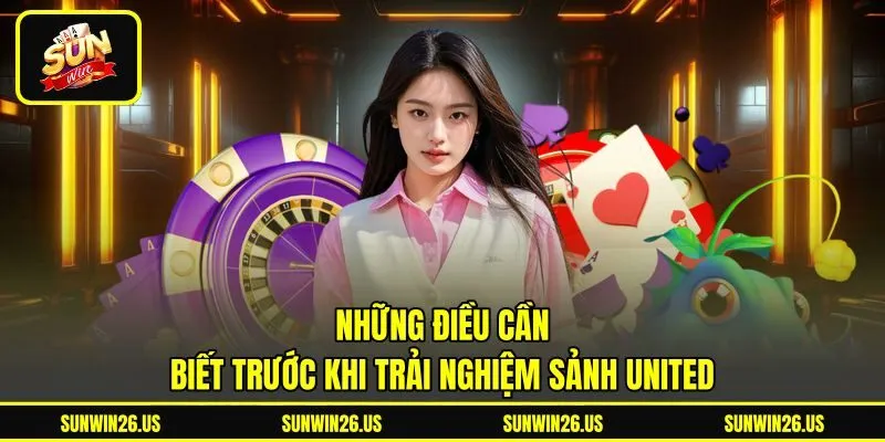 Những điều cần biết trước khi trải nghiệm sảnh United