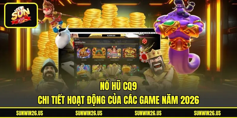 Nổ Hũ CQ9 - Chi Tiết Hoạt Động Của Các Game Năm 2026