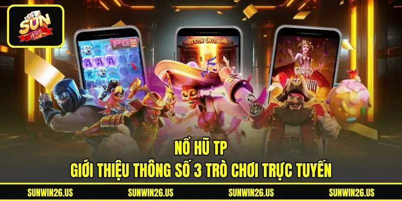 Nổ Hũ TP - Giới Thiệu Thông Số 3 Trò Chơi Trực Tuyến