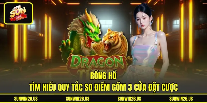 Rồng Hổ - Tìm Hiểu Quy Tắc So Điểm Gồm 3 Cửa Đặt Cược