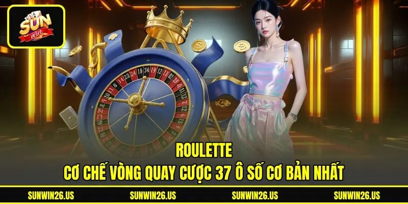 Roulette - Cơ Chế Vòng Quay Cược 37 Ô Số Cơ Bản Nhất