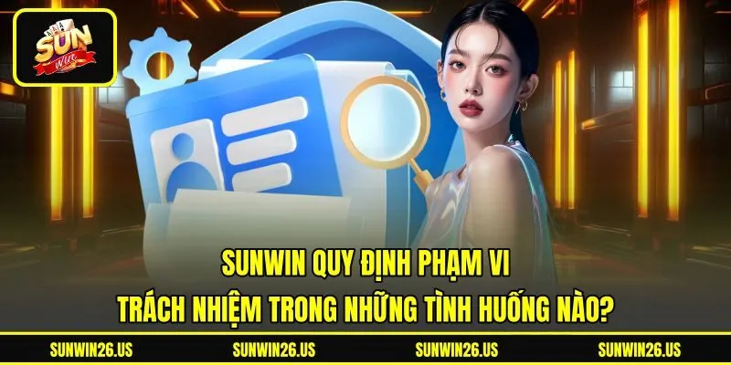 Sunwin quy định phạm vi trách nhiệm trong những tình huống nào?