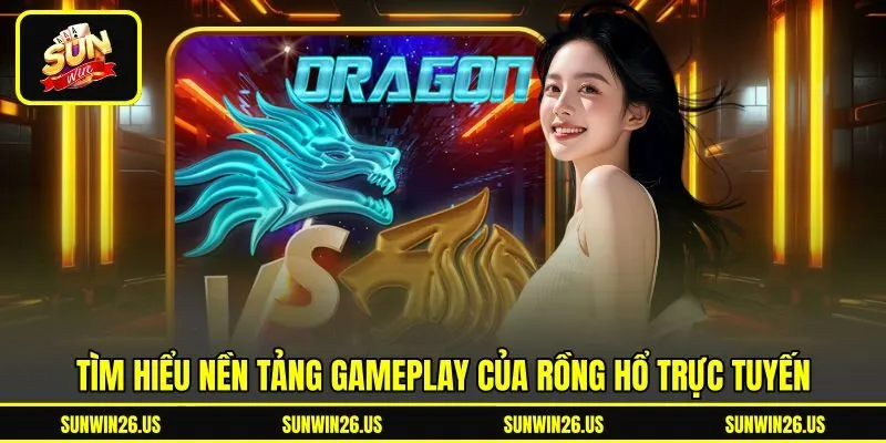Tìm hiểu nền tảng gameplay của rồng hổ trực tuyến