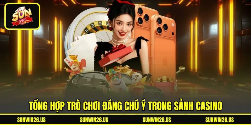 Tổng hợp trò chơi đáng chú ý trong sảnh Casino