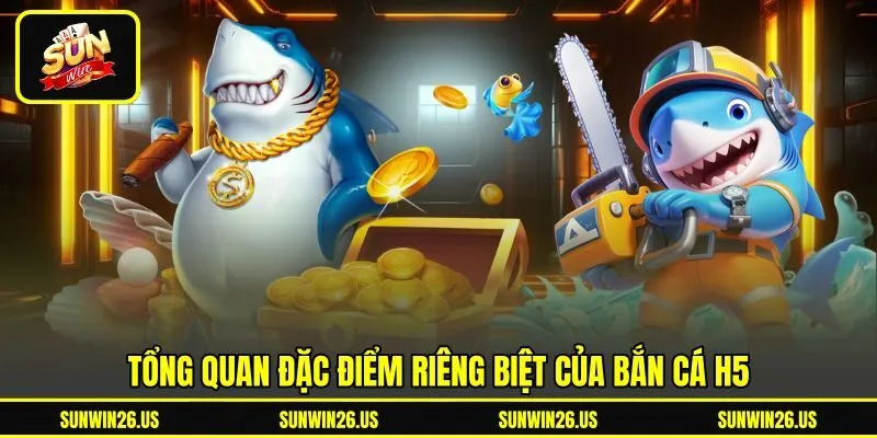 Tổng quan đặc điểm riêng biệt của bắn cá h5