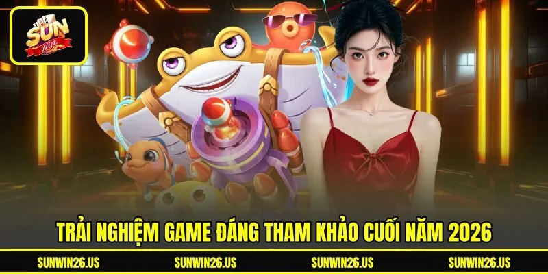 Trải nghiệm game đáng tham khảo cuối năm 2026